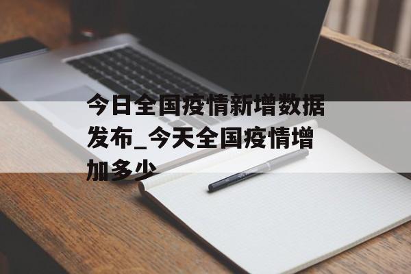今日全国疫情新增数据发布_今天全国疫情增加多少